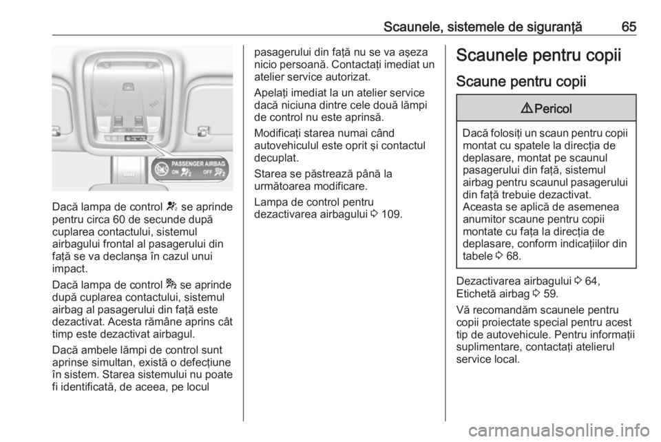 OPEL INSIGNIA BREAK 2018 Manual de utilizare (in Romanian) Scaunele, sistemele de siguranţă65
Dacă lampa de control V se aprinde
pentru circa 60 de secunde după
cuplarea contactului, sistemul
airbagului frontal al pasagerului din faţă se va declanşa î OPEL INSIGNIA BREAK 2018 Manual de utilizare (in Romanian) Scaunele, sistemele de siguranţă65
Dacă lampa de control V se aprinde
pentru circa 60 de secunde după
cuplarea contactului, sistemul
airbagului frontal al pasagerului din faţă se va declanşa î