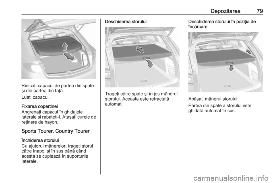OPEL INSIGNIA BREAK 2018 Manual de utilizare (in Romanian) Depozitarea79
Ridicaţi capacul de partea din spate
şi din partea din faţă.
Luaţi capacul.
Fixarea copertinei
Angrenaţi capacul în ghidajele
laterale şi rabateţi-l. Ataşaţi curele de reţine OPEL INSIGNIA BREAK 2018 Manual de utilizare (in Romanian) Depozitarea79
Ridicaţi capacul de partea din spate
şi din partea din faţă.
Luaţi capacul.
Fixarea copertinei
Angrenaţi capacul în ghidajele
laterale şi rabateţi-l. Ataşaţi curele de reţine