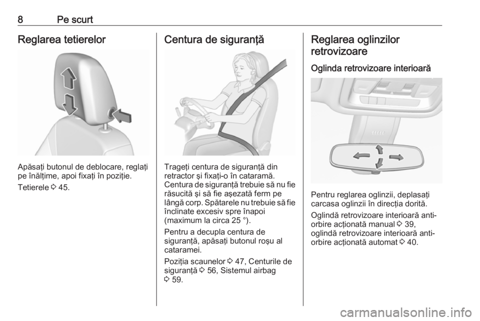 OPEL INSIGNIA BREAK 2018  Manual de utilizare (in Romanian) 8Pe scurtReglarea tetierelor
Apăsaţi butonul de deblocare, reglaţi
pe înălţime, apoi fixaţi în poziţie.
Tetierele  3 45.
Centura de siguranţă
Trageţi centura de siguranţă din
retractor �