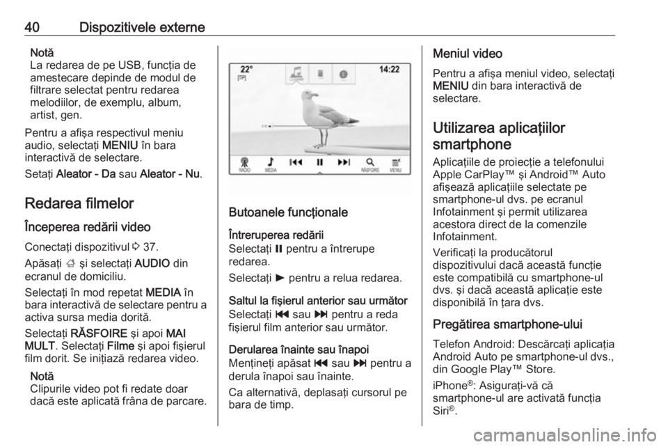 OPEL INSIGNIA BREAK 2018.5  Manual pentru sistemul Infotainment (in Romanian) 40Dispozitivele externeNotă
La redarea de pe USB, funcţia de
amestecare depinde de modul de
filtrare selectat pentru redarea
melodiilor, de exemplu, album,
artist, gen.
Pentru a afişa respectivul m
