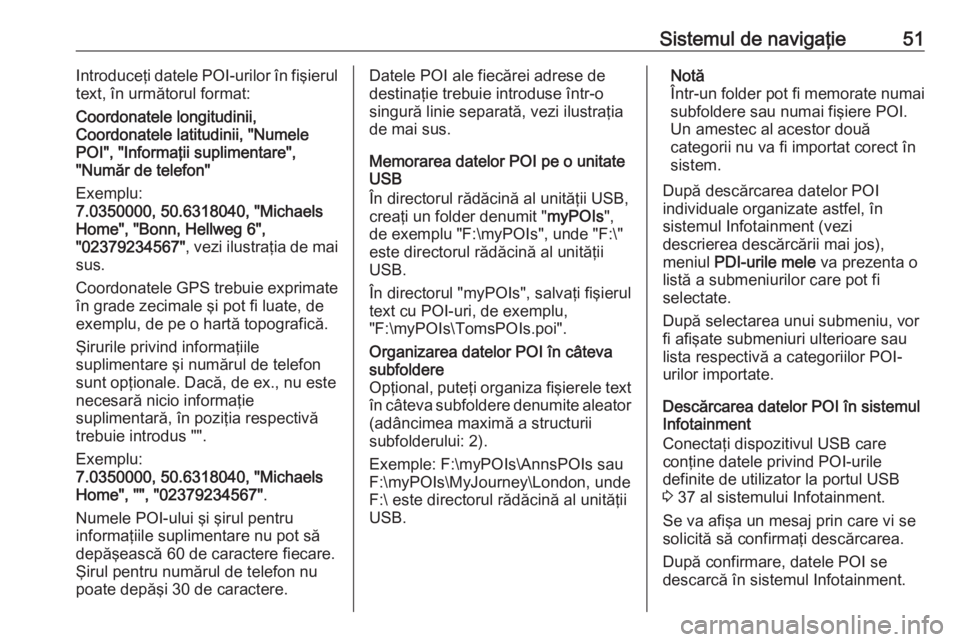 OPEL INSIGNIA BREAK 2018.5  Manual pentru sistemul Infotainment (in Romanian) Sistemul de navigaţie51Introduceţi datele POI-urilor în fişierul
text, în următorul format:
Coordonatele longitudinii,
Coordonatele latitudinii, "Numele
POI", "Informaţii suplimenta