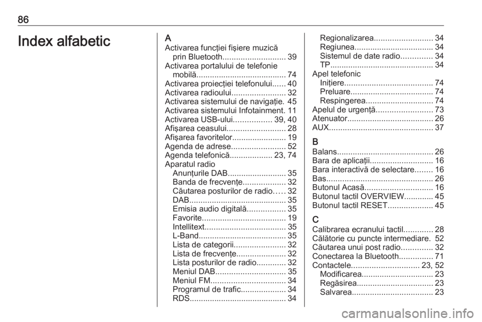 OPEL INSIGNIA BREAK 2018.5  Manual pentru sistemul Infotainment (in Romanian) 86Index alfabeticAActivarea funcţiei fişiere muzică prin Bluetooth ............................ 39
Activarea portalului de telefonie mobilă........................................ 74
Activarea pro