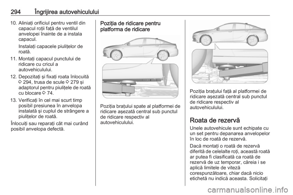OPEL INSIGNIA BREAK 2018.5  Manual de utilizare (in Romanian) 294Îngrijirea autovehiculului10. Aliniaţi orificiul pentru ventil dincapacul roţii faţă de ventilul
anvelopei înainte de a instala
capacul.
Instalaţi capacele piuliţelor de
roată.
11. Montaţ