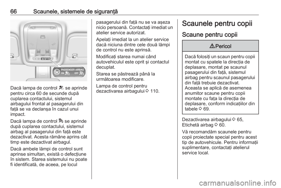 OPEL INSIGNIA BREAK 2018.5 Manual de utilizare (in Romanian) 66Scaunele, sistemele de siguranţă
Dacă lampa de control V se aprinde
pentru circa 60 de secunde după
cuplarea contactului, sistemul
airbagului frontal al pasagerului din faţă se va declanşa î OPEL INSIGNIA BREAK 2018.5 Manual de utilizare (in Romanian) 66Scaunele, sistemele de siguranţă
Dacă lampa de control V se aprinde
pentru circa 60 de secunde după
cuplarea contactului, sistemul
airbagului frontal al pasagerului din faţă se va declanşa î