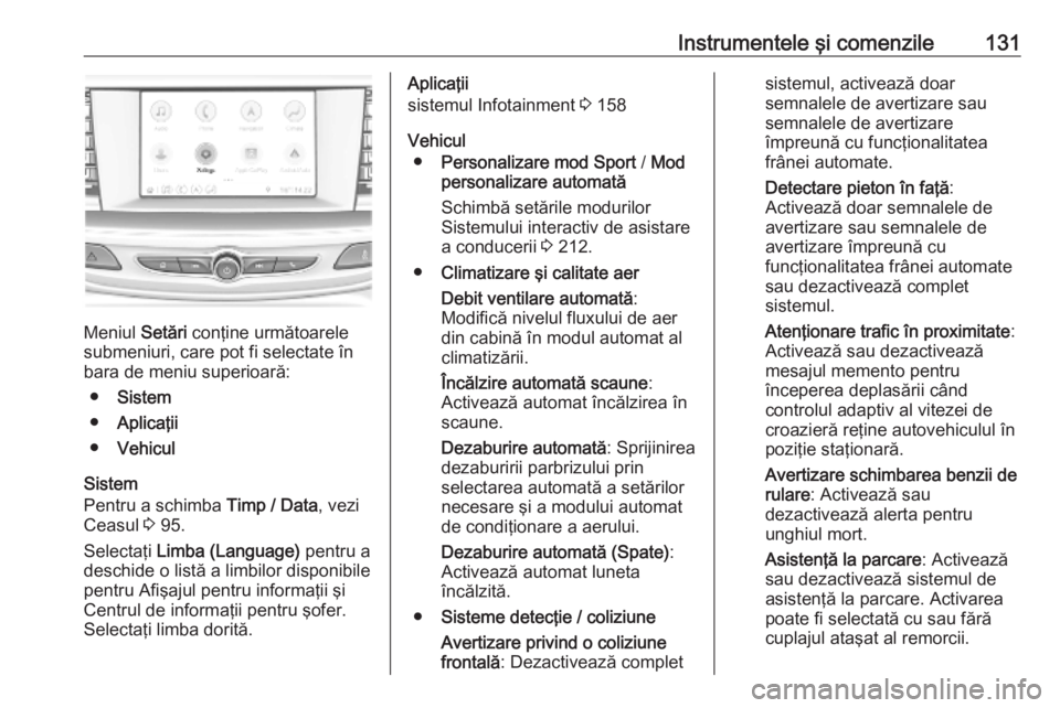 OPEL INSIGNIA BREAK 2019 Manual de utilizare (in Romanian) Instrumentele şi comenzile131
Meniul Setări conţine următoarele
submeniuri, care pot fi selectate în bara de meniu superioară:
● Sistem
● Aplicaţii
● Vehicul
Sistem
Pentru a schimba Timp OPEL INSIGNIA BREAK 2019 Manual de utilizare (in Romanian) Instrumentele şi comenzile131
Meniul Setări conţine următoarele
submeniuri, care pot fi selectate în bara de meniu superioară:
● Sistem
● Aplicaţii
● Vehicul
Sistem
Pentru a schimba Timp