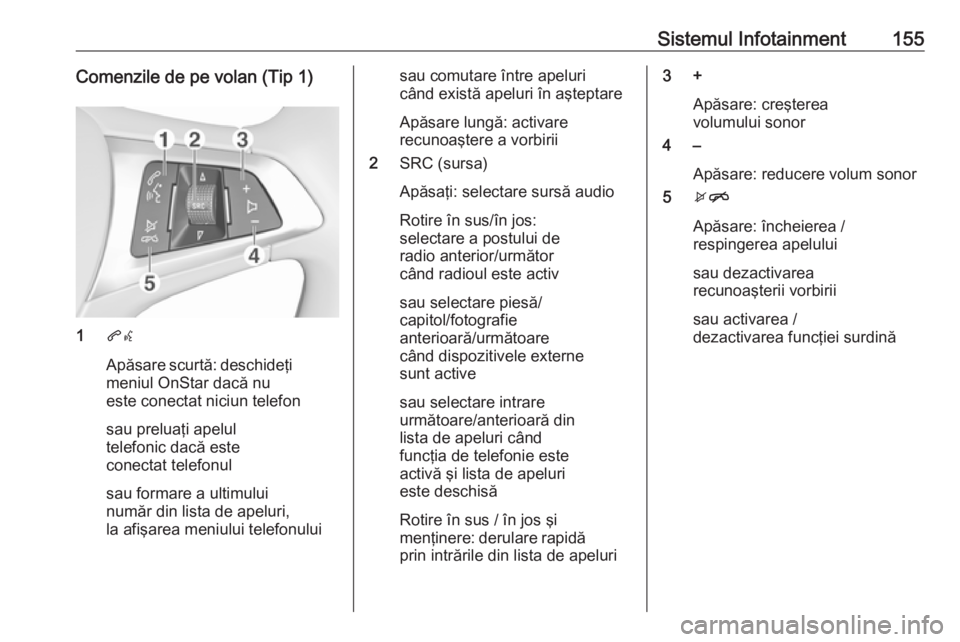 OPEL INSIGNIA BREAK 2019 Manual de utilizare (in Romanian) Sistemul Infotainment155Comenzile de pe volan (Tip 1)
1qw
Apăsare scurtă: deschideţi
meniul OnStar dacă nu
este conectat niciun telefon
sau preluaţi apelul
telefonic dacă este
conectat telefonul OPEL INSIGNIA BREAK 2019 Manual de utilizare (in Romanian) Sistemul Infotainment155Comenzile de pe volan (Tip 1)
1qw
Apăsare scurtă: deschideţi
meniul OnStar dacă nu
este conectat niciun telefon
sau preluaţi apelul
telefonic dacă este
conectat telefonul