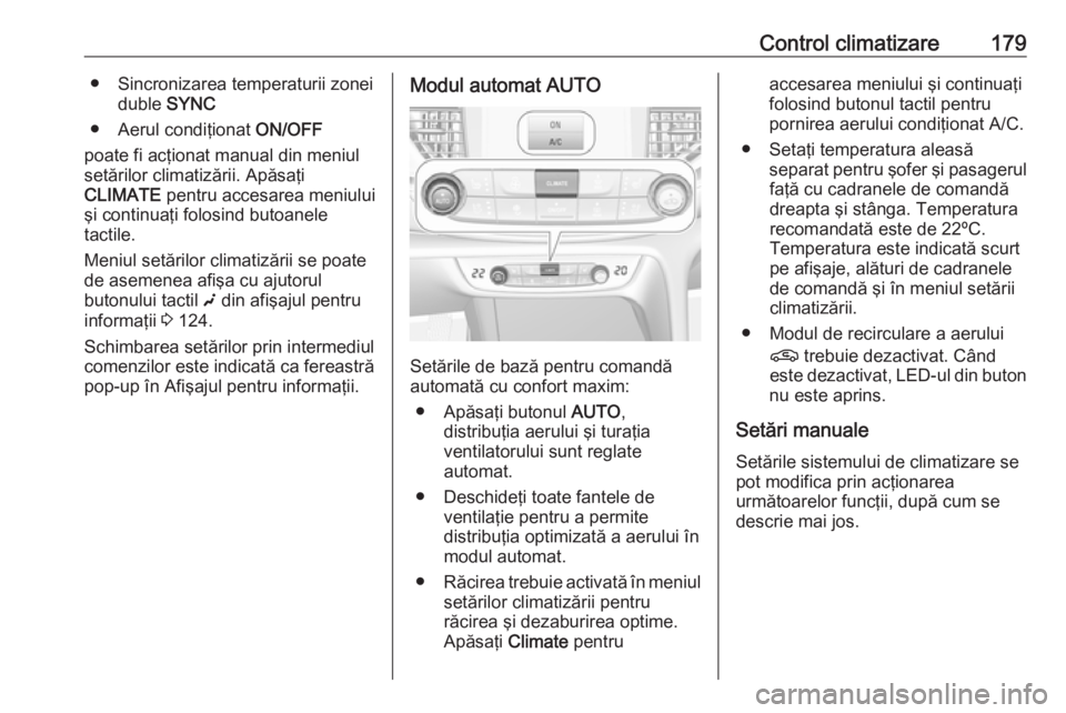 OPEL INSIGNIA BREAK 2019 Manual de utilizare (in Romanian) Control climatizare179● Sincronizarea temperaturii zoneiduble SYNC
● Aerul condiţionat ON/OFF
poate fi acţionat manual din meniul
setărilor climatizării. Apăsaţi
CLIMATE pentru accesarea OPEL INSIGNIA BREAK 2019 Manual de utilizare (in Romanian) Control climatizare179● Sincronizarea temperaturii zoneiduble SYNC
● Aerul condiţionat ON/OFF
poate fi acţionat manual din meniul
setărilor climatizării. Apăsaţi
CLIMATE pentru accesarea