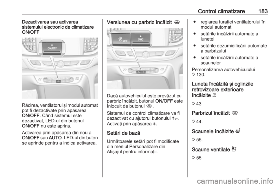 OPEL INSIGNIA BREAK 2019 Manual de utilizare (in Romanian) Control climatizare183Dezactivarea sau activarea
sistemului electronic de climatizare
ON/OFF
Răcirea, ventilatorul şi modul automat
pot fi dezactivate prin apăsarea
ON/OFF . Când sistemul este
dez OPEL INSIGNIA BREAK 2019 Manual de utilizare (in Romanian) Control climatizare183Dezactivarea sau activarea
sistemului electronic de climatizare
ON/OFF
Răcirea, ventilatorul şi modul automat
pot fi dezactivate prin apăsarea
ON/OFF . Când sistemul este
dez