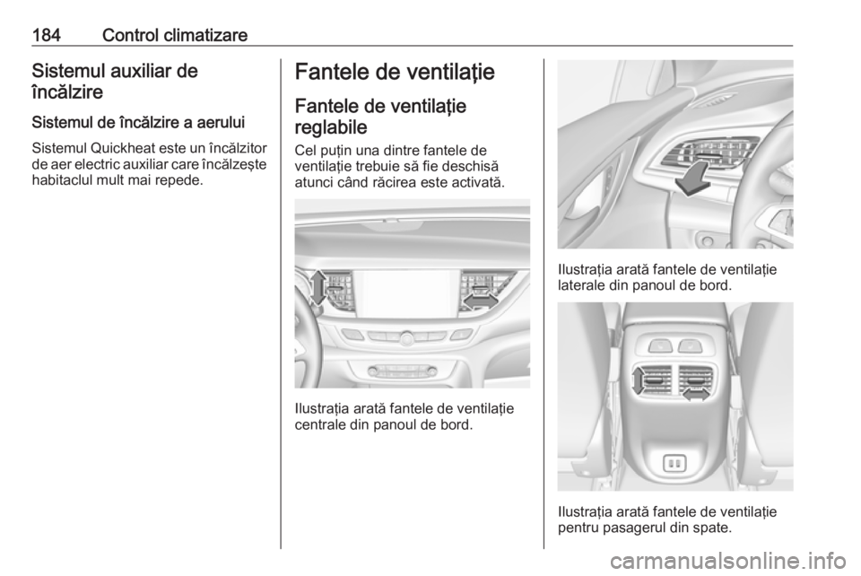 OPEL INSIGNIA BREAK 2019 Manual de utilizare (in Romanian) 184Control climatizareSistemul auxiliar deîncălzire
Sistemul de încălzire a aerului
Sistemul Quickheat este un încălzitor de aer electric auxiliar care încălzeşte
habitaclul mult mai repede.F OPEL INSIGNIA BREAK 2019 Manual de utilizare (in Romanian) 184Control climatizareSistemul auxiliar deîncălzire
Sistemul de încălzire a aerului
Sistemul Quickheat este un încălzitor de aer electric auxiliar care încălzeşte
habitaclul mult mai repede.F