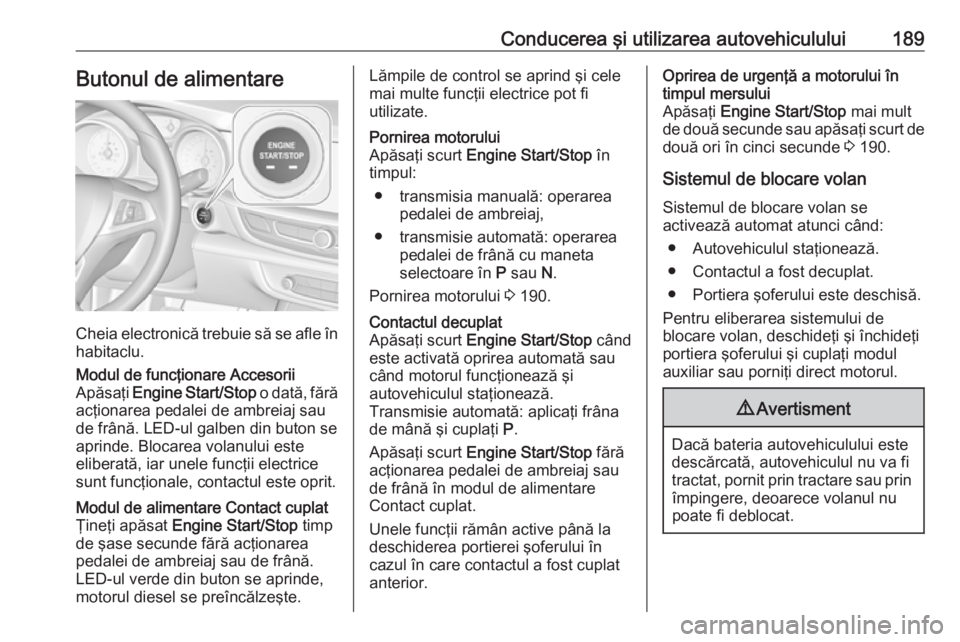 OPEL INSIGNIA BREAK 2019 Manual de utilizare (in Romanian) Conducerea şi utilizarea autovehiculului189Butonul de alimentare
Cheia electronică trebuie să se afle în
habitaclu.
Modul de funcţionare Accesorii
Apăsaţi Engine Start/Stop o dată, fără
ac OPEL INSIGNIA BREAK 2019 Manual de utilizare (in Romanian) Conducerea şi utilizarea autovehiculului189Butonul de alimentare
Cheia electronică trebuie să se afle în
habitaclu.
Modul de funcţionare Accesorii
Apăsaţi Engine Start/Stop o dată, fără
ac