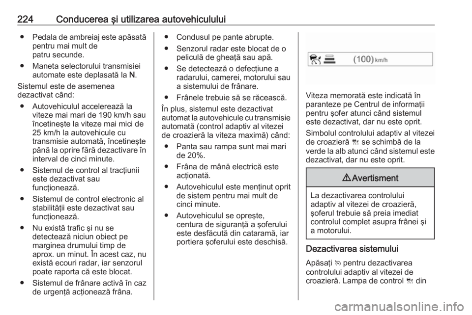 OPEL INSIGNIA BREAK 2019 Manual de utilizare (in Romanian) 224Conducerea şi utilizarea autovehiculului●Pedala de ambreiaj este apăsată
pentru mai mult de
patru secunde.
● Maneta selectorului transmisiei automate este deplasată la N.
Sistemul este de OPEL INSIGNIA BREAK 2019 Manual de utilizare (in Romanian) 224Conducerea şi utilizarea autovehiculului●Pedala de ambreiaj este apăsată
pentru mai mult de
patru secunde.
● Maneta selectorului transmisiei automate este deplasată la N.
Sistemul este de