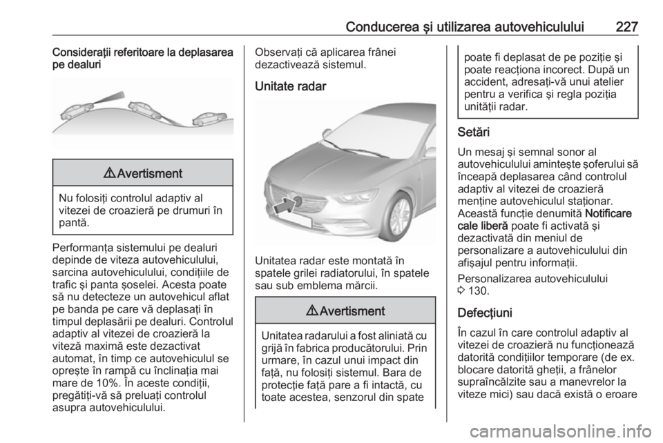 OPEL INSIGNIA BREAK 2019 Manual de utilizare (in Romanian) Conducerea şi utilizarea autovehiculului227Consideraţii referitoare la deplasarea
pe dealuri9 Avertisment
Nu folosiţi controlul adaptiv al
vitezei de croazieră pe drumuri în
pantă.
Performanţa OPEL INSIGNIA BREAK 2019 Manual de utilizare (in Romanian) Conducerea şi utilizarea autovehiculului227Consideraţii referitoare la deplasarea
pe dealuri9 Avertisment
Nu folosiţi controlul adaptiv al
vitezei de croazieră pe drumuri în
pantă.
Performanţa