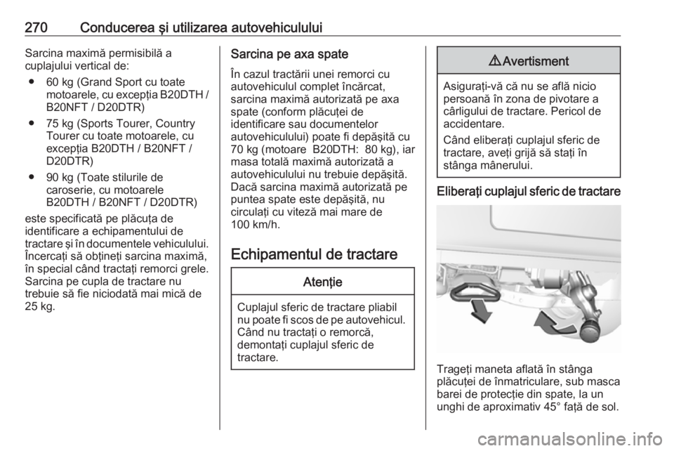 OPEL INSIGNIA BREAK 2019  Manual de utilizare (in Romanian) 270Conducerea şi utilizarea autovehicululuiSarcina maximă permisibilă a
cuplajului vertical de:
● 60 kg (Grand Sport cu toate motoarele, cu excepţia B20DTH /B20NFT / D20DTR)
● 75 kg (Sports To