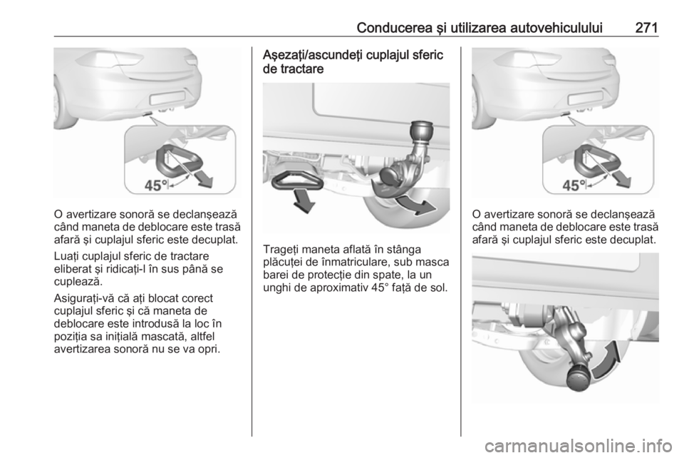 OPEL INSIGNIA BREAK 2019  Manual de utilizare (in Romanian) Conducerea şi utilizarea autovehiculului271
O avertizare sonoră se declanşează
când maneta de deblocare este trasă afară şi cuplajul sferic este decuplat.
Luaţi cuplajul sferic de tractare
el