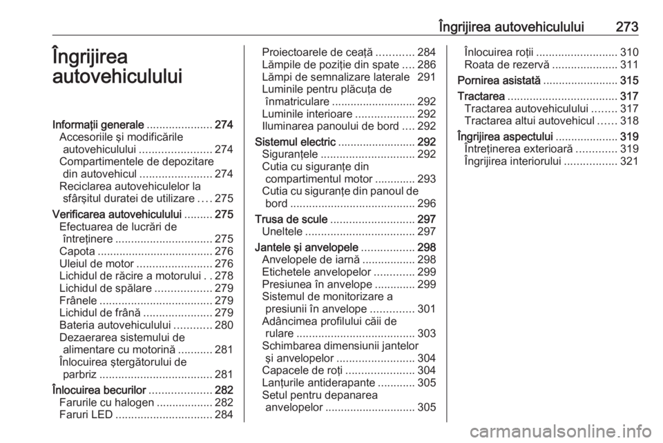 OPEL INSIGNIA BREAK 2019  Manual de utilizare (in Romanian) Îngrijirea autovehiculului273Îngrijirea
autovehicululuiInformaţii generale .....................274
Accesoriile şi modificările autovehiculului ....................... 274
Compartimentele de depo