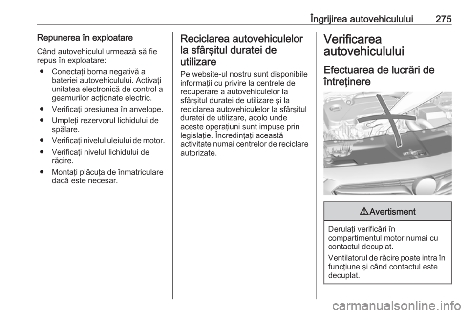 OPEL INSIGNIA BREAK 2019  Manual de utilizare (in Romanian) Îngrijirea autovehiculului275Repunerea în exploatare
Când autovehiculul urmează să fie
repus în exploatare:
● Conectaţi borna negativă a bateriei autovehiculului. Activaţi
unitatea electron
