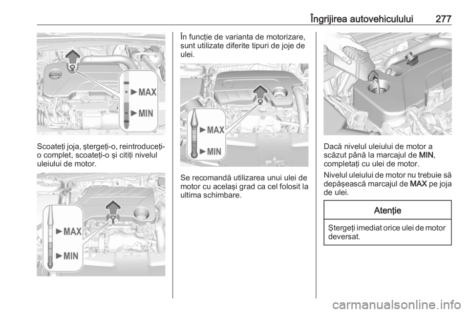 OPEL INSIGNIA BREAK 2019  Manual de utilizare (in Romanian) Îngrijirea autovehiculului277
Scoateţi joja, ştergeţi-o, reintroduceţi-o complet, scoateţi-o şi citiţi nivelululeiului de motor.
În funcţie de varianta de motorizare,
sunt utilizate diferite