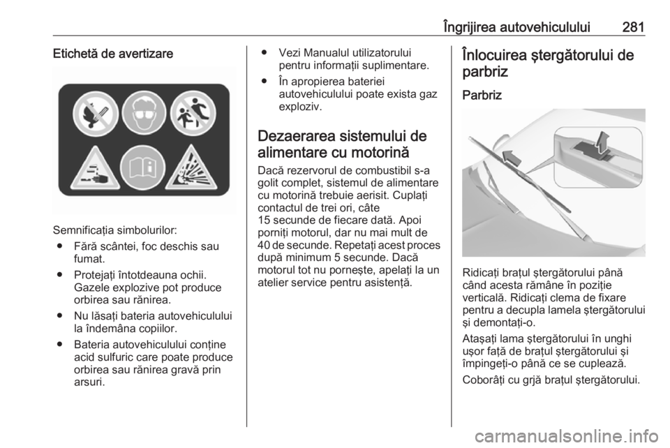 OPEL INSIGNIA BREAK 2019  Manual de utilizare (in Romanian) Îngrijirea autovehiculului281Etichetă de avertizare
Semnificaţia simbolurilor:● Fără scântei, foc deschis sau fumat.
● Protejaţi întotdeauna ochii. Gazele explozive pot produceorbirea sau  OPEL INSIGNIA BREAK 2019  Manual de utilizare (in Romanian) Îngrijirea autovehiculului281Etichetă de avertizare
Semnificaţia simbolurilor:● Fără scântei, foc deschis sau fumat.
● Protejaţi întotdeauna ochii. Gazele explozive pot produceorbirea sau