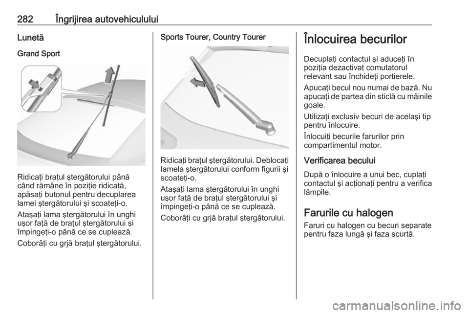 OPEL INSIGNIA BREAK 2019  Manual de utilizare (in Romanian) 282Îngrijirea autovehicululuiLunetăGrand Sport
Ridicaţi braţul ştergătorului până
când rămâne în poziţie ridicată,
apăsaţi butonul pentru decuplarea
lamei ştergătorului şi scoateţi OPEL INSIGNIA BREAK 2019  Manual de utilizare (in Romanian) 282Îngrijirea autovehicululuiLunetăGrand Sport
Ridicaţi braţul ştergătorului până
când rămâne în poziţie ridicată,
apăsaţi butonul pentru decuplarea
lamei ştergătorului şi scoateţi
