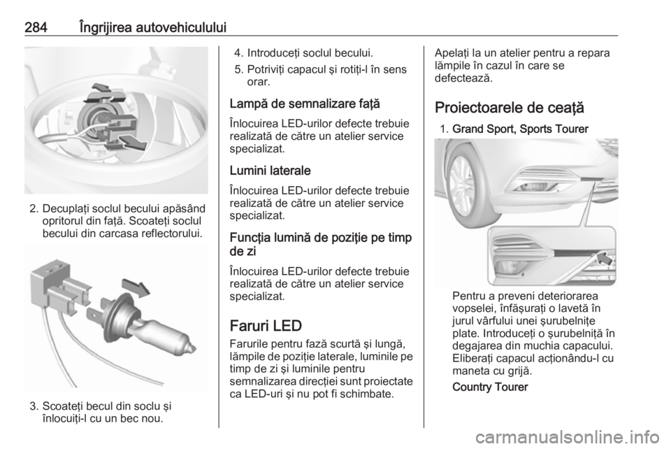 OPEL INSIGNIA BREAK 2019  Manual de utilizare (in Romanian) 284Îngrijirea autovehiculului
2. Decuplaţi soclul becului apăsândopritorul din faţă. Scoateţi soclul
becului din carcasa reflectorului.
3. Scoateţi becul din soclu şi înlocuiţi-l cu un bec  OPEL INSIGNIA BREAK 2019  Manual de utilizare (in Romanian) 284Îngrijirea autovehiculului
2. Decuplaţi soclul becului apăsândopritorul din faţă. Scoateţi soclul
becului din carcasa reflectorului.
3. Scoateţi becul din soclu şi înlocuiţi-l cu un bec