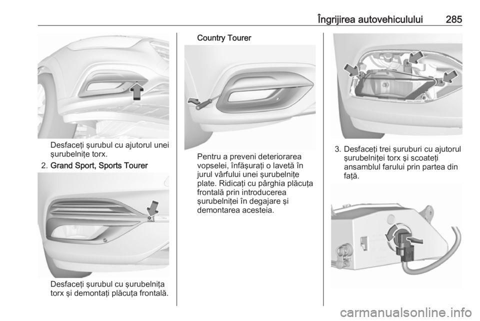 OPEL INSIGNIA BREAK 2019  Manual de utilizare (in Romanian) Îngrijirea autovehiculului285
Desfaceţi şurubul cu ajutorul unei
şurubelniţe torx.
2. Grand Sport, Sports Tourer
Desfaceţi şurubul cu şurubelniţa
torx şi demontaţi plăcuţa frontală.
Coun OPEL INSIGNIA BREAK 2019  Manual de utilizare (in Romanian) Îngrijirea autovehiculului285
Desfaceţi şurubul cu ajutorul unei
şurubelniţe torx.
2. Grand Sport, Sports Tourer
Desfaceţi şurubul cu şurubelniţa
torx şi demontaţi plăcuţa frontală.
Coun