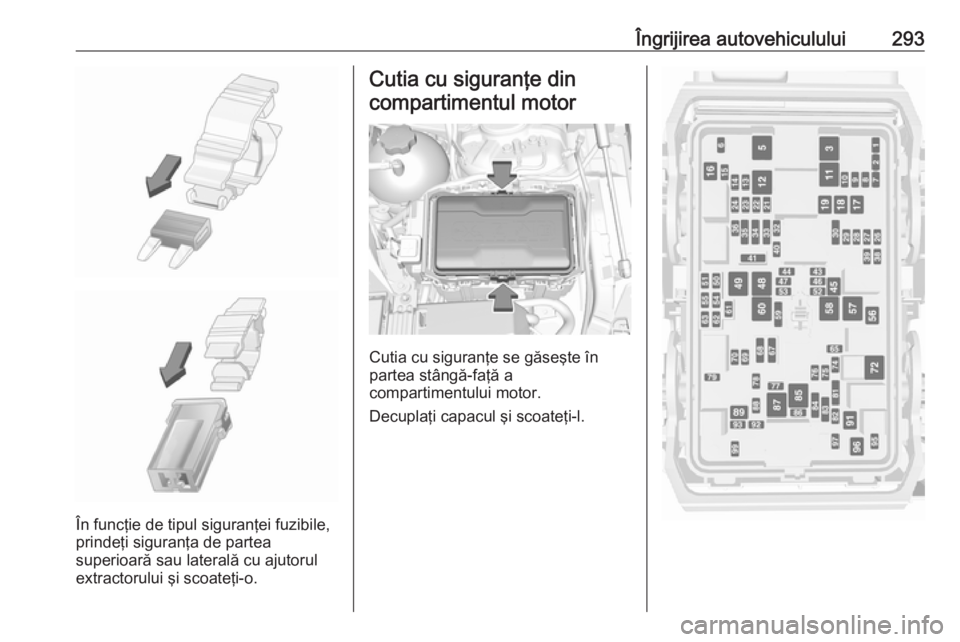 OPEL INSIGNIA BREAK 2019 Manual de utilizare (in Romanian) Îngrijirea autovehiculului293
În funcţie de tipul siguranţei fuzibile,
prindeţi siguranţa de partea
superioară sau laterală cu ajutorul
extractorului şi scoateţi-o.
Cutia cu siguranţe din
c OPEL INSIGNIA BREAK 2019 Manual de utilizare (in Romanian) Îngrijirea autovehiculului293
În funcţie de tipul siguranţei fuzibile,
prindeţi siguranţa de partea
superioară sau laterală cu ajutorul
extractorului şi scoateţi-o.
Cutia cu siguranţe din
c