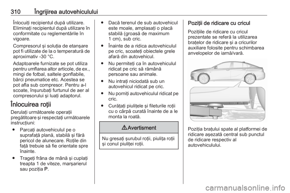 OPEL INSIGNIA BREAK 2019 Manual de utilizare (in Romanian) 310Îngrijirea autovehicululuiÎnlocuiţi recipientul după utilizare.
Eliminaţi recipientul după utilizare în conformitate cu reglementările în
vigoare.
Compresorul şi soluţia de etanşare
pot OPEL INSIGNIA BREAK 2019 Manual de utilizare (in Romanian) 310Îngrijirea autovehicululuiÎnlocuiţi recipientul după utilizare.
Eliminaţi recipientul după utilizare în conformitate cu reglementările în
vigoare.
Compresorul şi soluţia de etanşare
pot
