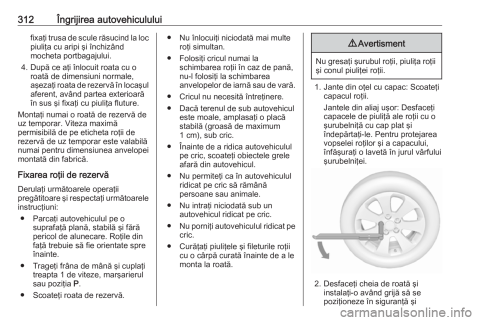 OPEL INSIGNIA BREAK 2019 Manual de utilizare (in Romanian) 312Îngrijirea autovehicululuifixaţi trusa de scule răsucind la locpiuliţa cu aripi şi închizând
mocheta portbagajului.
4. După ce aţi înlocuit roata cu o roată de dimensiuni normale,
aşeza OPEL INSIGNIA BREAK 2019 Manual de utilizare (in Romanian) 312Îngrijirea autovehicululuifixaţi trusa de scule răsucind la locpiuliţa cu aripi şi închizând
mocheta portbagajului.
4. După ce aţi înlocuit roata cu o roată de dimensiuni normale,
aşeza