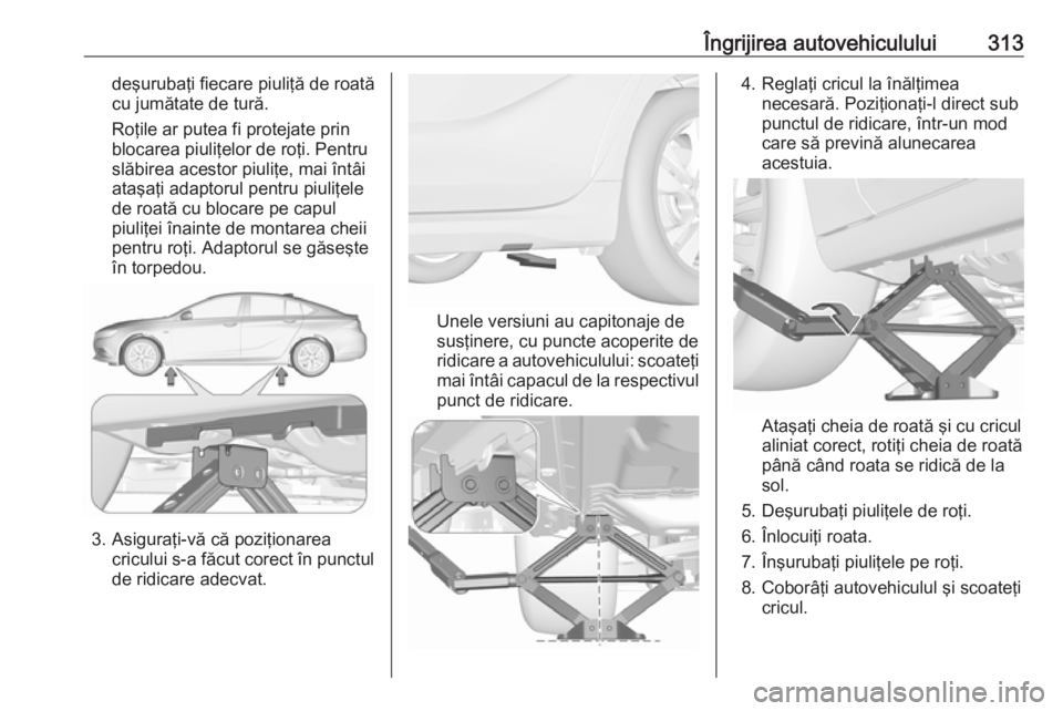 OPEL INSIGNIA BREAK 2019 Manual de utilizare (in Romanian) Îngrijirea autovehiculului313deşurubaţi fiecare piuliţă de roată
cu jumătate de tură.
Roţile ar putea fi protejate prin
blocarea piuliţelor de roţi. Pentru
slăbirea acestor piuliţe, mai OPEL INSIGNIA BREAK 2019 Manual de utilizare (in Romanian) Îngrijirea autovehiculului313deşurubaţi fiecare piuliţă de roată
cu jumătate de tură.
Roţile ar putea fi protejate prin
blocarea piuliţelor de roţi. Pentru
slăbirea acestor piuliţe, mai