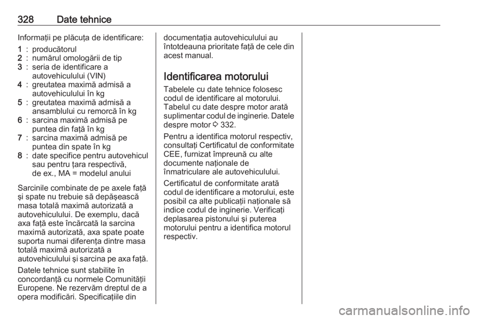 OPEL INSIGNIA BREAK 2019 Manual de utilizare (in Romanian) 328Date tehniceInformaţii pe plăcuţa de identificare:1:producătorul2:numărul omologării de tip3:seria de identificare a
autovehiculului (VIN)4:greutatea maximă admisă a
autovehiculului în kg5 OPEL INSIGNIA BREAK 2019 Manual de utilizare (in Romanian) 328Date tehniceInformaţii pe plăcuţa de identificare:1:producătorul2:numărul omologării de tip3:seria de identificare a
autovehiculului (VIN)4:greutatea maximă admisă a
autovehiculului în kg5