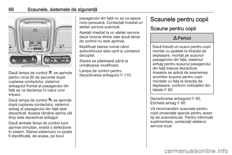 OPEL INSIGNIA BREAK 2019 Manual de utilizare (in Romanian) 66Scaunele, sistemele de siguranţă
Dacă lampa de control V se aprinde
pentru circa 60 de secunde după
cuplarea contactului, sistemul
airbagului frontal al pasagerului din faţă se va declanşa î OPEL INSIGNIA BREAK 2019 Manual de utilizare (in Romanian) 66Scaunele, sistemele de siguranţă
Dacă lampa de control V se aprinde
pentru circa 60 de secunde după
cuplarea contactului, sistemul
airbagului frontal al pasagerului din faţă se va declanşa î