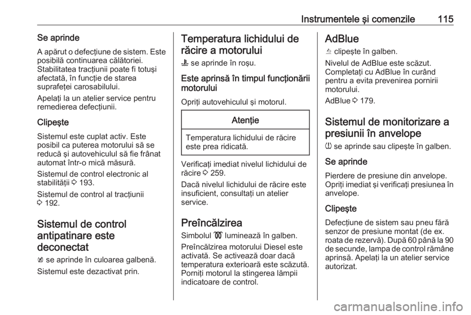 OPEL INSIGNIA BREAK 2019.5  Manual de utilizare (in Romanian) Instrumentele şi comenzile115Se aprindeA apărut o defecţiune de sistem. Esteposibilă continuarea călătoriei.
Stabilitatea tracţiunii poate fi totuşi
afectată, în funcţie de starea
suprafeţ