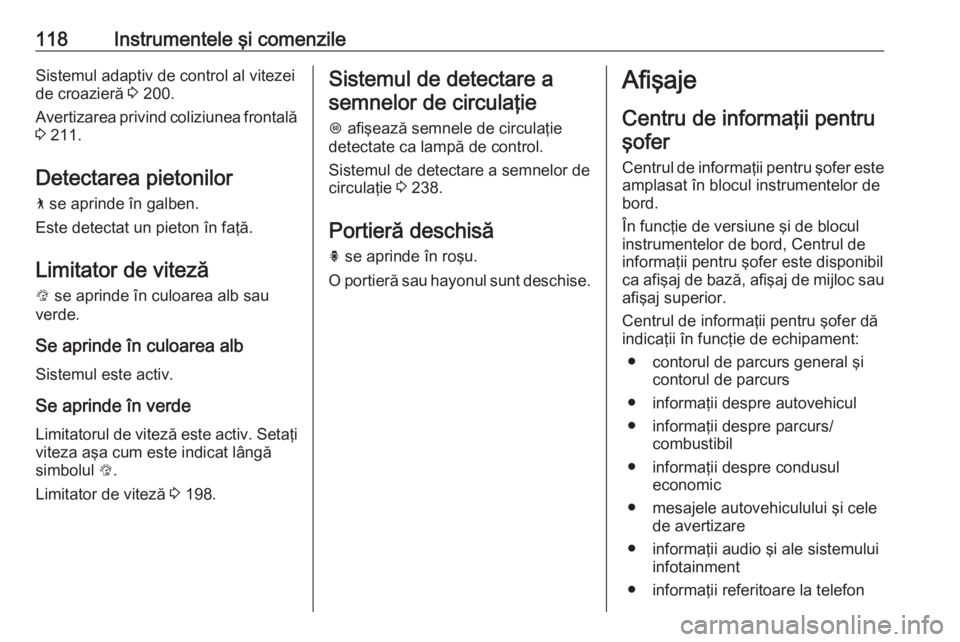 OPEL INSIGNIA BREAK 2019.5  Manual de utilizare (in Romanian) 118Instrumentele şi comenzileSistemul adaptiv de control al vitezeide croazieră  3 200.
Avertizarea privind coliziunea frontală
3  211.
Detectarea pietonilor
7  se aprinde în galben.
Este detectat