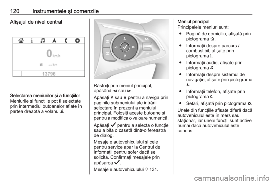 OPEL INSIGNIA BREAK 2019.5  Manual de utilizare (in Romanian) 120Instrumentele şi comenzileAfişajul de nivel central
Selectarea meniurilor şi a funcţiilor
Meniurile şi funcţiile pot fi selectate
prin intermediul butoanelor aflate în
partea dreaptă a vola