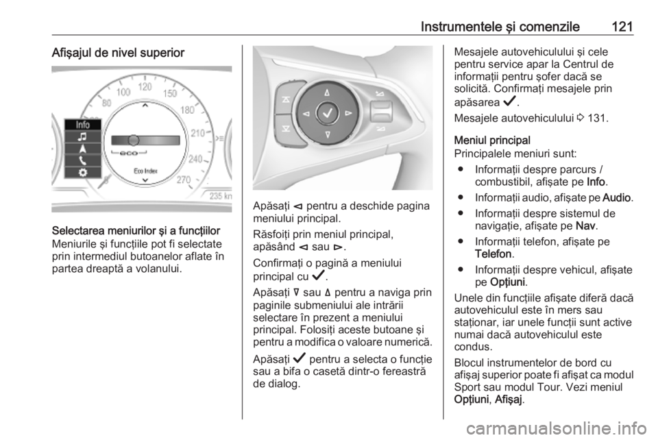 OPEL INSIGNIA BREAK 2019.5  Manual de utilizare (in Romanian) Instrumentele şi comenzile121Afişajul de nivel superior
Selectarea meniurilor şi a funcţiilor
Meniurile şi funcţiile pot fi selectate
prin intermediul butoanelor aflate în
partea dreaptă a vol