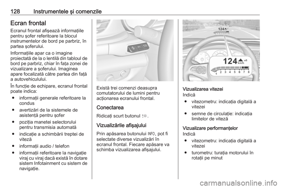 OPEL INSIGNIA BREAK 2019.5  Manual de utilizare (in Romanian) 128Instrumentele şi comenzileEcran frontalEcranul frontal afişează informaţiile
pentru şofer referitoare la blocul
instrumentelor de bord pe parbriz, în
partea şoferului.
Informaţiile apar ca 