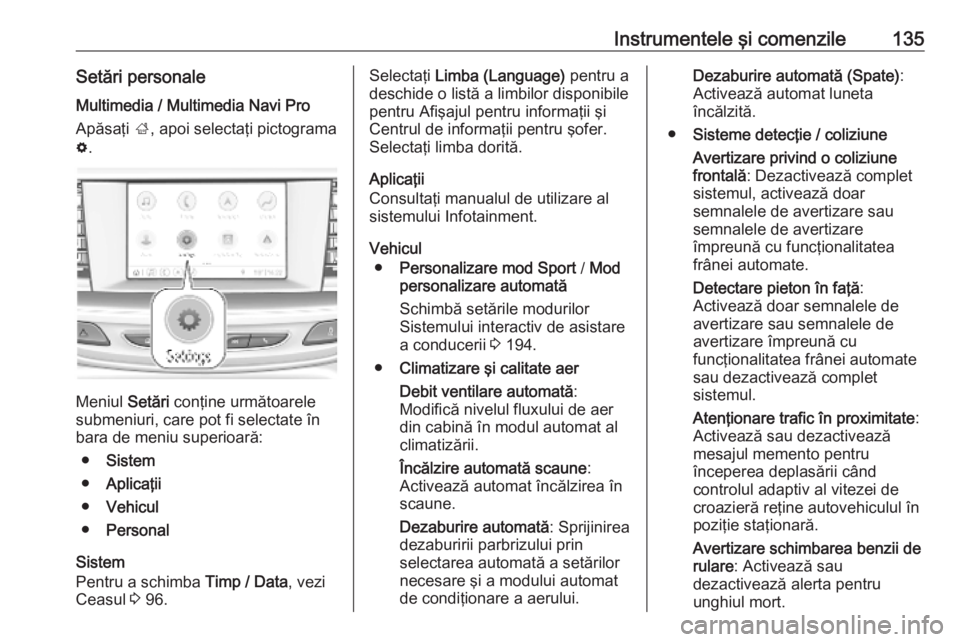 OPEL INSIGNIA BREAK 2019.5  Manual de utilizare (in Romanian) Instrumentele şi comenzile135Setări personale
Multimedia / Multimedia Navi Pro
Apăsaţi  ;, apoi selectaţi pictograma
% .
Meniul  Setări conţine următoarele
submeniuri, care pot fi selectate î