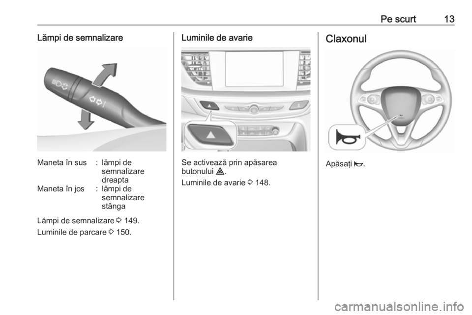 OPEL INSIGNIA BREAK 2019.5  Manual de utilizare (in Romanian) Pe scurt13Lămpi de semnalizareManeta în sus:lămpi de
semnalizare
dreaptaManeta în jos:lămpi de
semnalizare
stânga
Lămpi de semnalizare  3 149.
Luminile de parcare  3 150.
Luminile de avarie
Se 