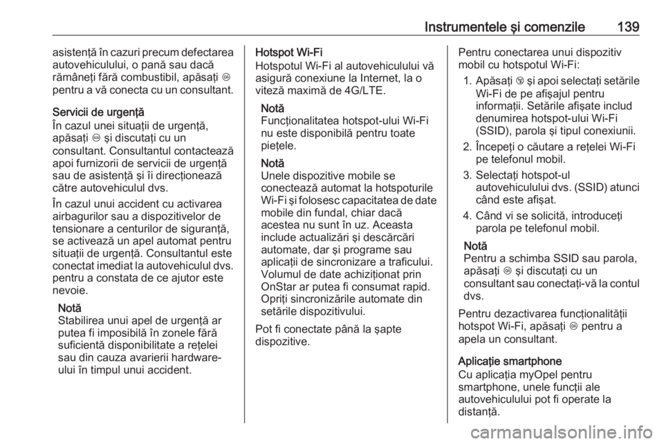 OPEL INSIGNIA BREAK 2019.5  Manual de utilizare (in Romanian) Instrumentele şi comenzile139asistenţă în cazuri precum defectarea
autovehiculului, o pană sau dacă
rămâneţi fără combustibil, apăsaţi  Z
pentru a vă conecta cu un consultant.
Servicii d