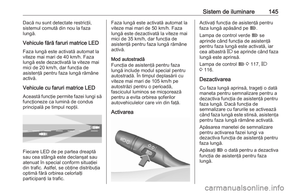 OPEL INSIGNIA BREAK 2019.5 Manual de utilizare (in Romanian) Sistem de iluminare145Dacă nu sunt detectate restricţii,
sistemul comută din nou la faza
lungă.
Vehicule fără faruri matrice LED
Faza lungă este activată automat la
viteze mai mari de 40 km/h. OPEL INSIGNIA BREAK 2019.5 Manual de utilizare (in Romanian) Sistem de iluminare145Dacă nu sunt detectate restricţii,
sistemul comută din nou la faza
lungă.
Vehicule fără faruri matrice LED
Faza lungă este activată automat la
viteze mai mari de 40 km/h.