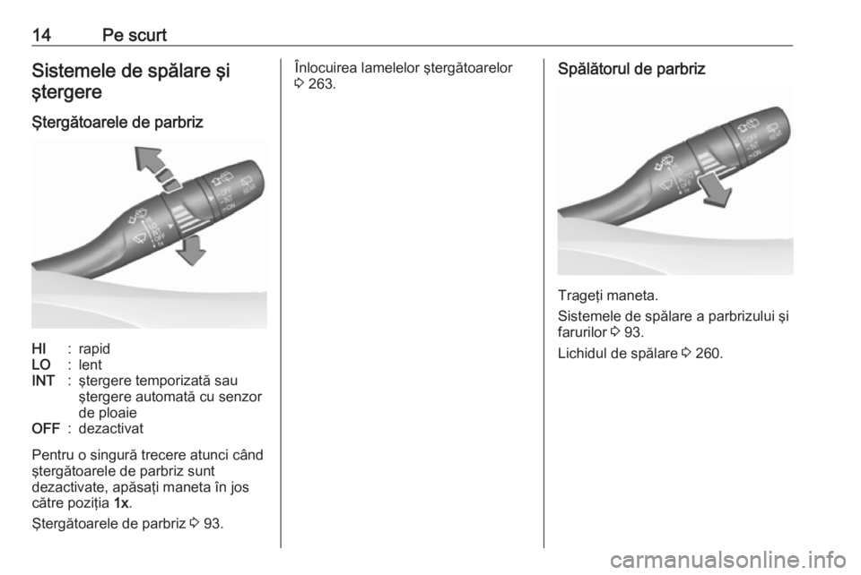 OPEL INSIGNIA BREAK 2019.5  Manual de utilizare (in Romanian) 14Pe scurtSistemele de spălare şiştergere
Ştergătoarele de parbrizHI:rapidLO:lentINT:ştergere temporizată sau
ştergere automată cu senzor
de ploaieOFF:dezactivat
Pentru o singură trecere atu