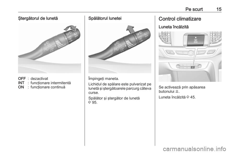 OPEL INSIGNIA BREAK 2019.5  Manual de utilizare (in Romanian) Pe scurt15Ştergătorul de lunetăOFF:dezactivatINT:funcţionare intermitentăON:funcţionare continuăSpălătorul lunetei
Împingeţi maneta.
Lichidul de spălare este pulverizat pe lunetă şi şte