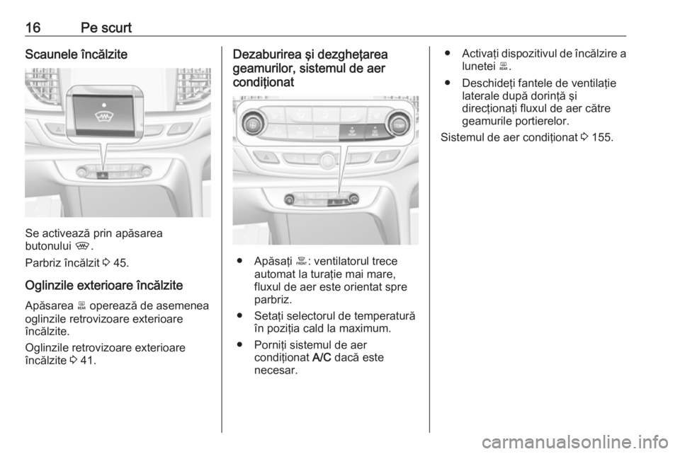 OPEL INSIGNIA BREAK 2019.5  Manual de utilizare (in Romanian) 16Pe scurtScaunele încălzite
Se activează prin apăsarea
butonului  ,.
Parbriz încălzit  3 45.
Oglinzile exterioare încălzite Apăsarea  b operează de asemenea
oglinzile retrovizoare exterioar