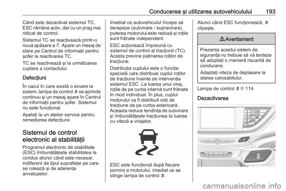 OPEL INSIGNIA BREAK 2019.5 Manual de utilizare (in Romanian) Conducerea şi utilizarea autovehiculului193Când este dezactivat sistemul TC,
ESC rămâne activ, dar cu un prag mai
ridicat de control.
Sistemul TC se reactivează printr-o
nouă apăsare a t. Apar OPEL INSIGNIA BREAK 2019.5 Manual de utilizare (in Romanian) Conducerea şi utilizarea autovehiculului193Când este dezactivat sistemul TC,
ESC rămâne activ, dar cu un prag mai
ridicat de control.
Sistemul TC se reactivează printr-o
nouă apăsare a t. Apar