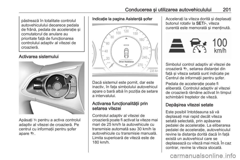 OPEL INSIGNIA BREAK 2019.5 Manual de utilizare (in Romanian) Conducerea şi utilizarea autovehiculului201păstrează în totalitate controlul
autovehiculului deoarece pedala
de frână, pedala de acceleraţie şi comutatorul de anulare au
prioritate faţă de f OPEL INSIGNIA BREAK 2019.5 Manual de utilizare (in Romanian) Conducerea şi utilizarea autovehiculului201păstrează în totalitate controlul
autovehiculului deoarece pedala
de frână, pedala de acceleraţie şi comutatorul de anulare au
prioritate faţă de f