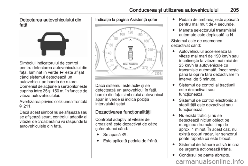 OPEL INSIGNIA BREAK 2019.5 Manual de utilizare (in Romanian) Conducerea şi utilizarea autovehiculului205Detectarea autovehiculului din
faţă
Simbolul indicatorului de control
pentru detectarea autovehiculului din
faţă, luminat în verde A este afişat
cân OPEL INSIGNIA BREAK 2019.5 Manual de utilizare (in Romanian) Conducerea şi utilizarea autovehiculului205Detectarea autovehiculului din
faţă
Simbolul indicatorului de control
pentru detectarea autovehiculului din
faţă, luminat în verde A este afişat
cân