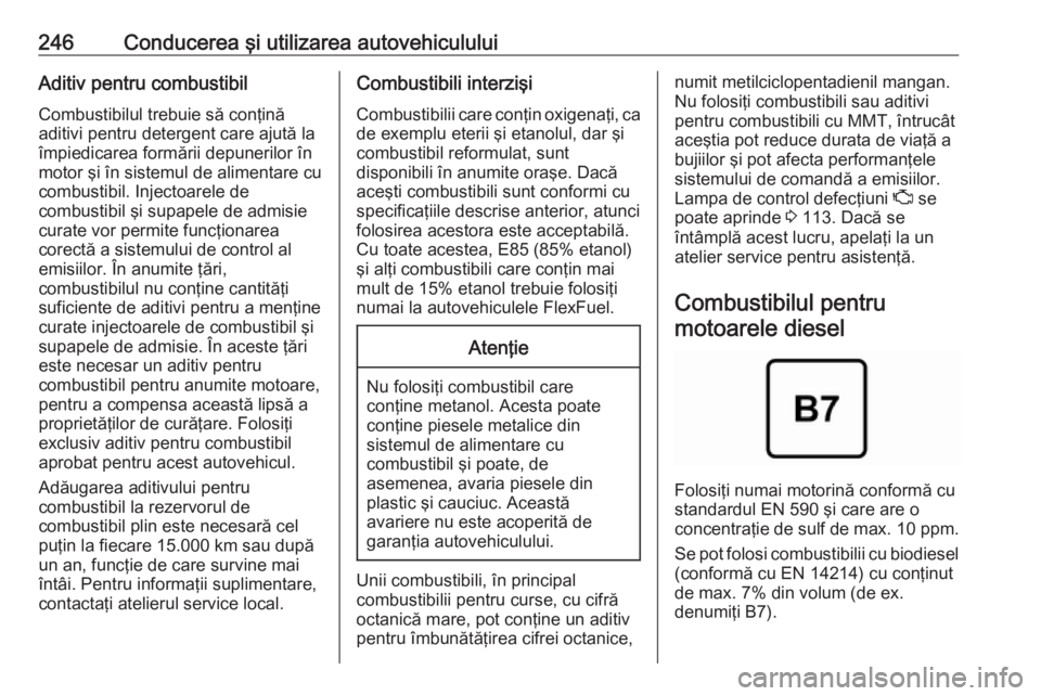 OPEL INSIGNIA BREAK 2019.5  Manual de utilizare (in Romanian) 246Conducerea şi utilizarea autovehicululuiAditiv pentru combustibilCombustibilul trebuie să conţină
aditivi pentru detergent care ajută la
împiedicarea formării depunerilor în
motor şi în s