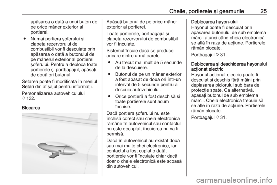 OPEL INSIGNIA BREAK 2019.5 Manual de utilizare (in Romanian) Cheile, portierele şi geamurile25apăsarea o dată a unui buton de
pe orice mâner exterior al
portierei.
● Numai portiera şoferului şi clapeta rezervorului de
combustibil vor fi descuiate prin
a OPEL INSIGNIA BREAK 2019.5 Manual de utilizare (in Romanian) Cheile, portierele şi geamurile25apăsarea o dată a unui buton de
pe orice mâner exterior al
portierei.
● Numai portiera şoferului şi clapeta rezervorului de
combustibil vor fi descuiate prin
a