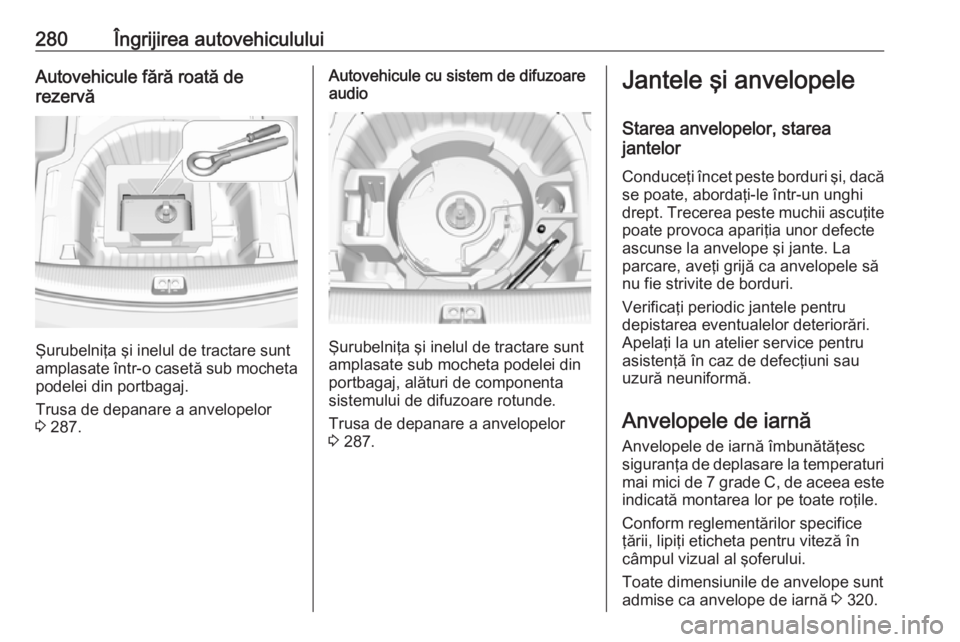 OPEL INSIGNIA BREAK 2019.5  Manual de utilizare (in Romanian) 280Îngrijirea autovehicululuiAutovehicule fără roată de
rezervă
Şurubelniţa şi inelul de tractare sunt
amplasate într-o casetă sub mocheta
podelei din portbagaj.
Trusa de depanare a anvelope
