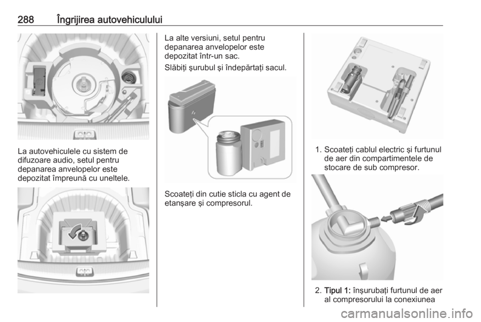 OPEL INSIGNIA BREAK 2019.5  Manual de utilizare (in Romanian) 288Îngrijirea autovehiculului
La autovehiculele cu sistem de
difuzoare audio, setul pentru
depanarea anvelopelor este
depozitat împreună cu uneltele.
La alte versiuni, setul pentru
depanarea anvelo